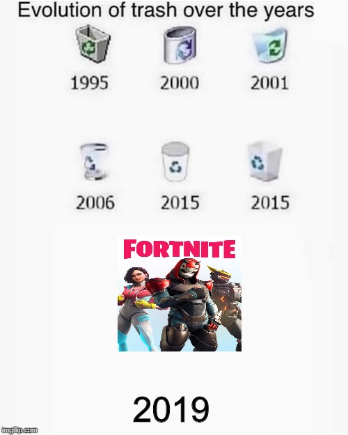 True AF. | 2019 | image tagged in fortnite sucks,evolution of trash over the years | made w/ Imgflip meme maker