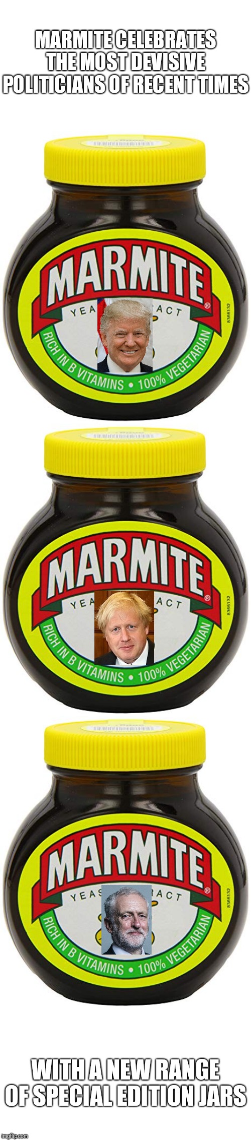 Marmite Politicians | MARMITE CELEBRATES THE MOST DEVISIVE POLITICIANS OF RECENT TIMES; WITH A NEW RANGE OF SPECIAL EDITION JARS | image tagged in memes,funny,politics,boris johnson,donald trump,jeremy corbyn | made w/ Imgflip meme maker