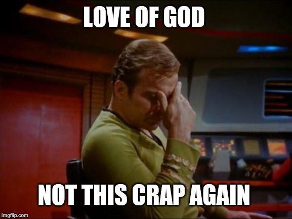 Captain Kirk Facepalm | LOVE OF GOD NOT THIS CRAP AGAIN | image tagged in captain kirk facepalm | made w/ Imgflip meme maker