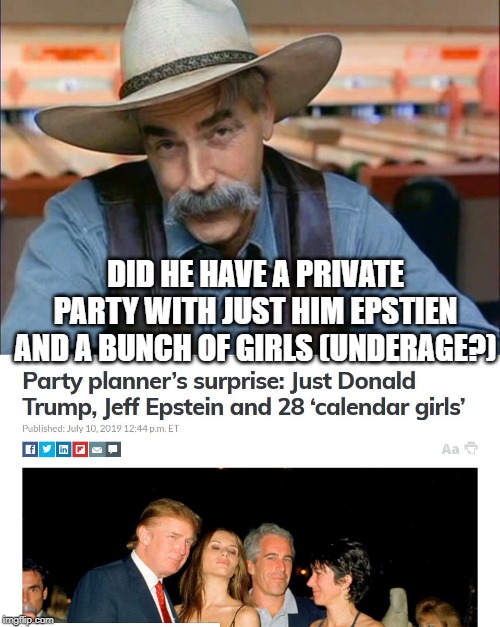 DID HE HAVE A PRIVATE PARTY WITH JUST HIM EPSTIEN AND A BUNCH OF GIRLS (UNDERAGE?) | image tagged in sam elliott special kind of stupid | made w/ Imgflip meme maker