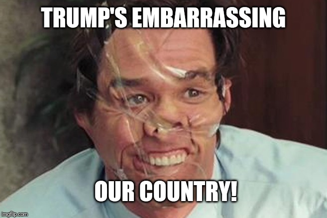 Jim Carrey Tape Face | TRUMP'S EMBARRASSING; OUR COUNTRY! | image tagged in jim carrey tape face | made w/ Imgflip meme maker