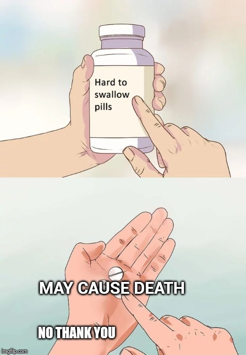 Hard To Swallow Pills Meme | MAY CAUSE DEATH NO THANK YOU | image tagged in memes,hard to swallow pills | made w/ Imgflip meme maker