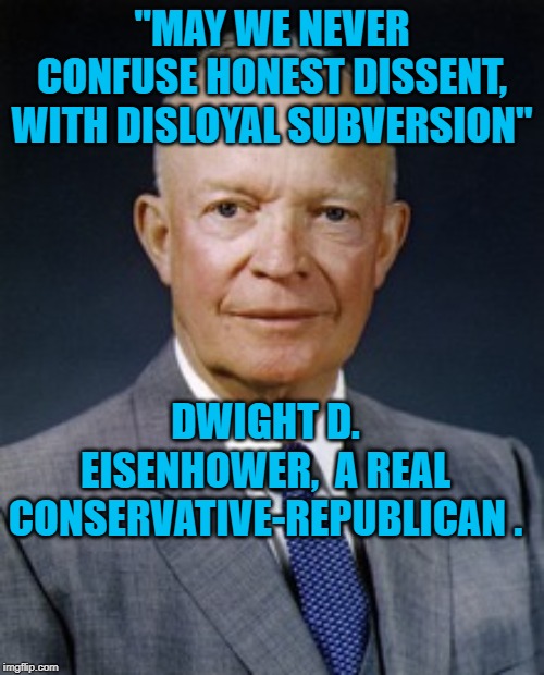 Dwight D. Eisenhower | "MAY WE NEVER CONFUSE HONEST DISSENT, WITH DISLOYAL SUBVERSION"; DWIGHT D. EISENHOWER,  A REAL CONSERVATIVE-REPUBLICAN . | image tagged in dwight d eisenhower | made w/ Imgflip meme maker