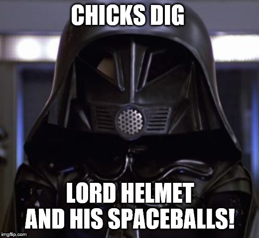 Lord helmet  | CHICKS DIG LORD HELMET AND HIS SPACEBALLS! | image tagged in lord helmet | made w/ Imgflip meme maker