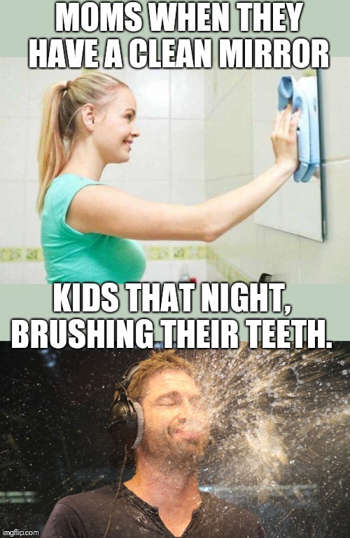 I swear they use it for target practice | MOMS WHEN THEY HAVE A CLEAN MIRROR; KIDS THAT NIGHT,  BRUSHING THEIR TEETH. | image tagged in laugh spit,mirrors | made w/ Imgflip meme maker