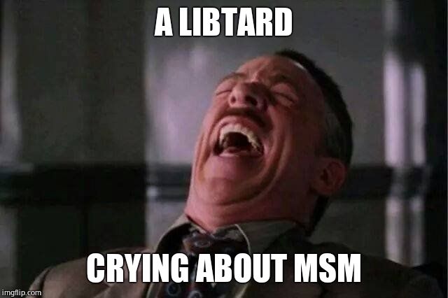 JJJ Laugh | A LIBTARD CRYING ABOUT MSM | image tagged in jjj laugh | made w/ Imgflip meme maker