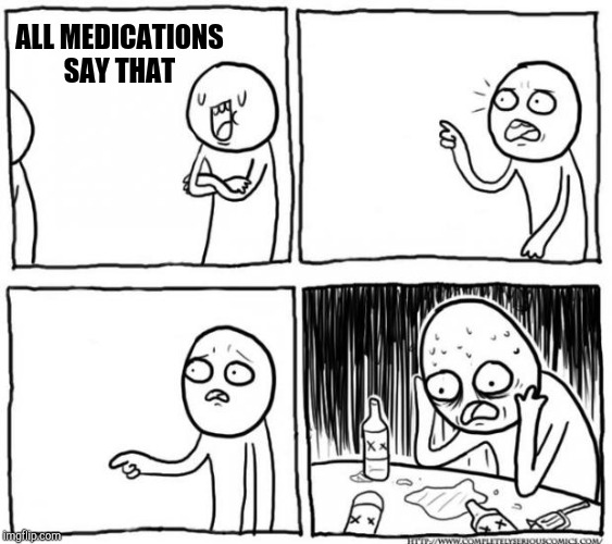 Overconfident Alcoholic Depression Guy | ALL MEDICATIONS SAY THAT | image tagged in overconfident alcoholic depression guy | made w/ Imgflip meme maker