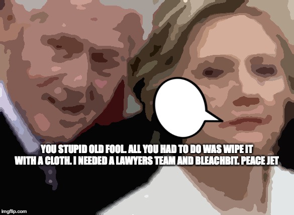 BleachBit Clinton Clean Team | YOU STUPID OLD FOOL. ALL YOU HAD TO DO WAS WIPE IT WITH A CLOTH. I NEEDED A LAWYERS TEAM AND BLEACHBIT. PEACE JET | image tagged in hillary clinton emails,monica lewinsky,bill clinton - sexual relations | made w/ Imgflip meme maker