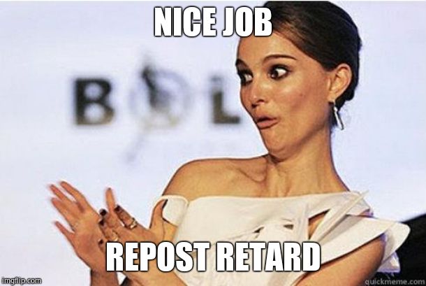 Sarcastic clap | NICE JOB REPOST RETARD | image tagged in sarcastic clap | made w/ Imgflip meme maker