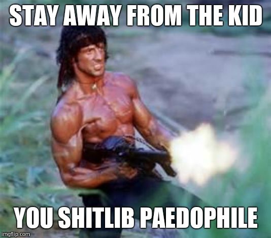 Rambo | STAY AWAY FROM THE KID YOU SHITLIB PAEDOPHILE | image tagged in rambo | made w/ Imgflip meme maker