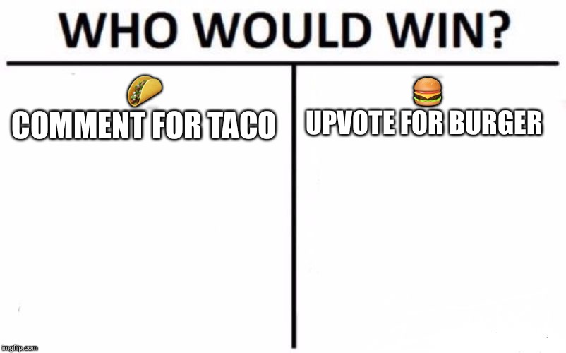 Who Would Win? | 🌮
COMMENT FOR TACO; 🍔
UPVOTE FOR BURGER | image tagged in memes,who would win | made w/ Imgflip meme maker