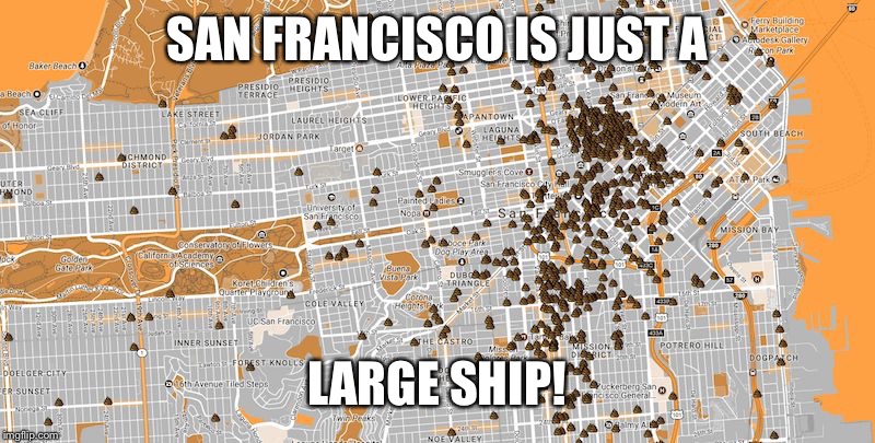 San Francisco Poop Map | SAN FRANCISCO IS JUST A LARGE SHIP! | image tagged in san francisco poop map | made w/ Imgflip meme maker