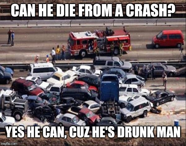 Car accident | CAN HE DIE FROM A CRASH? YES HE CAN, CUZ HE'S DRUNK MAN | image tagged in car accident | made w/ Imgflip meme maker