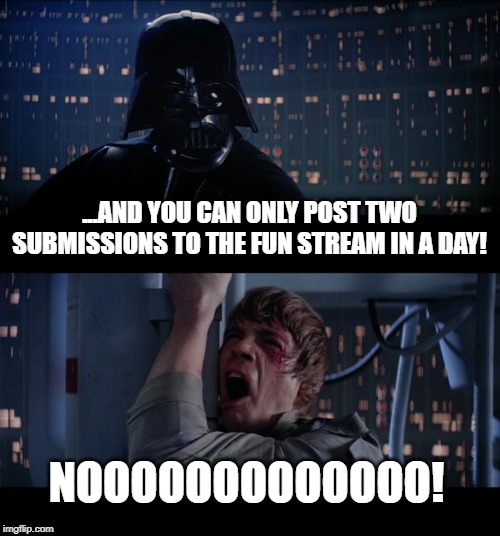 Star Wars No | ...AND YOU CAN ONLY POST TWO SUBMISSIONS TO THE FUN STREAM IN A DAY! NOOOOOOOOOOOOO! | image tagged in memes,star wars no | made w/ Imgflip meme maker