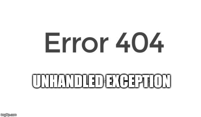 Error 404 | UNHANDLED EXCEPTION | image tagged in error 404 | made w/ Imgflip meme maker