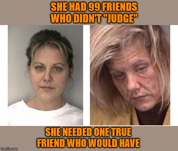 Speaking the truth is not "hate speech" it is showing love. | SHE HAD 99 FRIENDS WHO DIDN'T "JUDGE"; SHE NEEDED ONE TRUE FRIEND WHO WOULD HAVE | image tagged in hate speech,truth hurts,god is love,jesus saves,christianity | made w/ Imgflip meme maker
