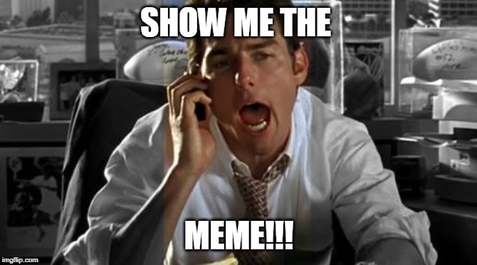 Show me the money | SHOW ME THE; MEME!!! | image tagged in show me the money | made w/ Imgflip meme maker