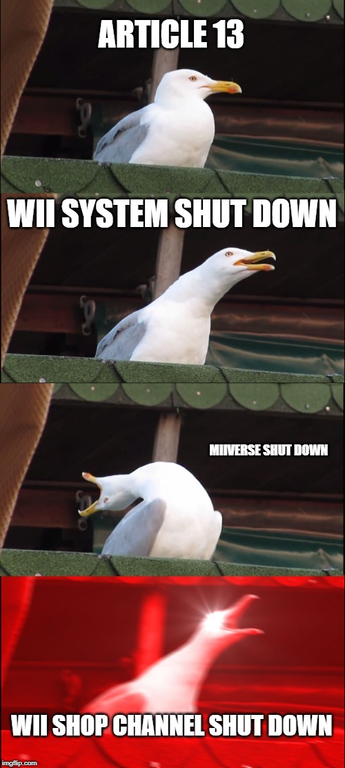 Inhaling Seagull | ARTICLE 13; WII SYSTEM SHUT DOWN; MIIVERSE SHUT DOWN; WII SHOP CHANNEL SHUT DOWN | image tagged in memes,inhaling seagull | made w/ Imgflip meme maker