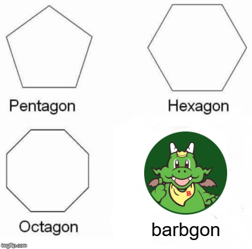 Pentagon Hexagon Octagon | barbgon | image tagged in memes,pentagon hexagon octagon | made w/ Imgflip meme maker