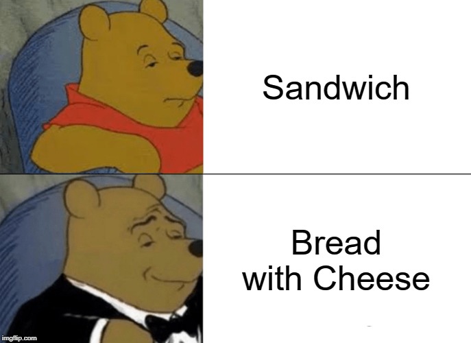 Tuxedo Winnie The Pooh Meme | Sandwich; Bread with Cheese | image tagged in memes,tuxedo winnie the pooh | made w/ Imgflip meme maker