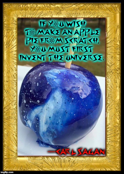 The Million Year History of Man is but beginning | IF YOU WISH TO MAKE AN APPLE PIE FROM SCRATCH, YOU MUST FIRST  INVENT THE UNIVERSE. —CARL SAGAN | image tagged in vince vance,carl sagan,the universe,apple pie,making something from scratch,the history of man | made w/ Imgflip meme maker