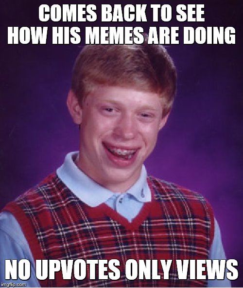 just took a little break, im back | COMES BACK TO SEE HOW HIS MEMES ARE DOING; NO UPVOTES ONLY VIEWS | image tagged in bad luck brian,im back,ah shit here we go again,so true memes | made w/ Imgflip meme maker