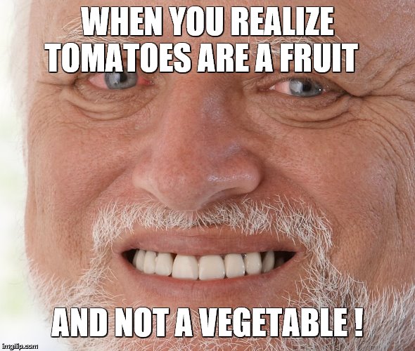 Hide the Pain Harold | WHEN YOU REALIZE TOMATOES ARE A FRUIT; AND NOT A VEGETABLE ! | image tagged in hide the pain harold | made w/ Imgflip meme maker