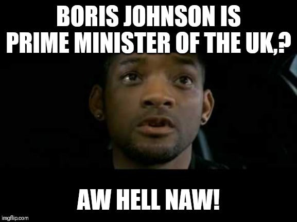 Aw hell naw | BORIS JOHNSON IS PRIME MINISTER OF THE UK,? AW HELL NAW! | image tagged in will smith aw hell no,memes,boris johnson,politics,political meme | made w/ Imgflip meme maker