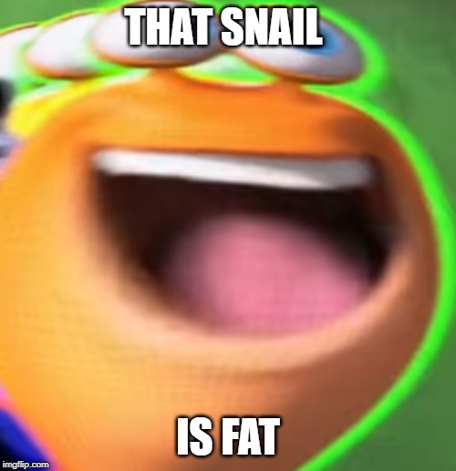 that snail is fat, fat, fat | THAT SNAIL; IS FAT | image tagged in turbo,movies,fat,snail | made w/ Imgflip meme maker