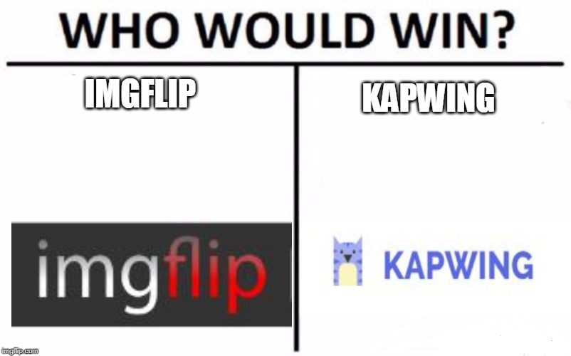 WHO MEMES BETTER? | IMGFLIP; KAPWING | image tagged in memes,who would win,imgflip | made w/ Imgflip meme maker