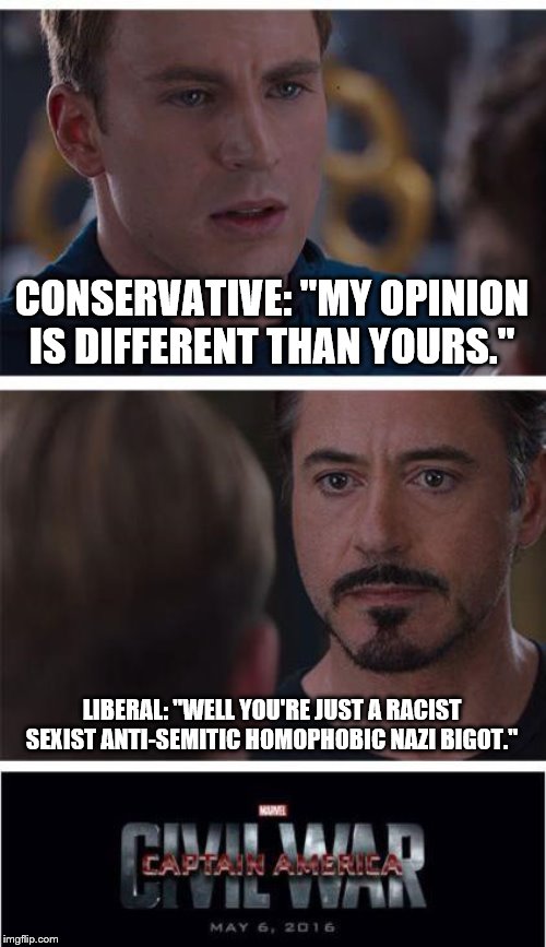 Marvel Civil War 1 Meme | CONSERVATIVE: "MY OPINION IS DIFFERENT THAN YOURS."; LIBERAL: "WELL YOU'RE JUST A RACIST SEXIST ANTI-SEMITIC HOMOPHOBIC NAZI BIGOT." | image tagged in memes,marvel civil war 1 | made w/ Imgflip meme maker