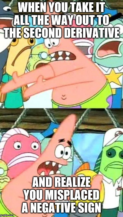 Put It Somewhere Else Patrick Meme | WHEN YOU TAKE IT ALL THE WAY OUT TO THE SECOND DERIVATIVE; AND REALIZE YOU MISPLACED A NEGATIVE SIGN | image tagged in memes,put it somewhere else patrick | made w/ Imgflip meme maker