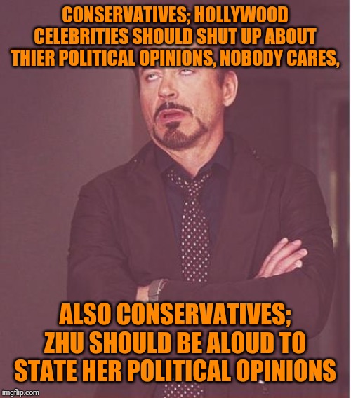 Face You Make Robert Downey Jr Meme | CONSERVATIVES; HOLLYWOOD CELEBRITIES SHOULD SHUT UP ABOUT THIER POLITICAL OPINIONS, NOBODY CARES, ALSO CONSERVATIVES; ZHU SHOULD BE ALOUD TO | image tagged in memes,face you make robert downey jr | made w/ Imgflip meme maker