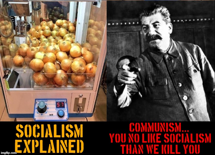 Communism is Forced Socialism | COMMUNISM...   YOU NO LIKE SOCIALISM THAN WE KILL YOU; SOCIALISM EXPLAINED | image tagged in vince vance,communism,socialism,joseph stalin,claw machine,onions for all | made w/ Imgflip meme maker