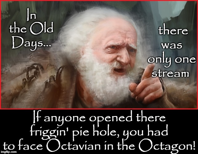 ImgFlip: the early days | In the Old Days... there was only one stream; If anyone opened there friggin' pie hole, you had to face Octavian in the Octagon! | image tagged in vince vance,imgflip users,imgflip community,imgflip humor,streams,octavia melody | made w/ Imgflip meme maker