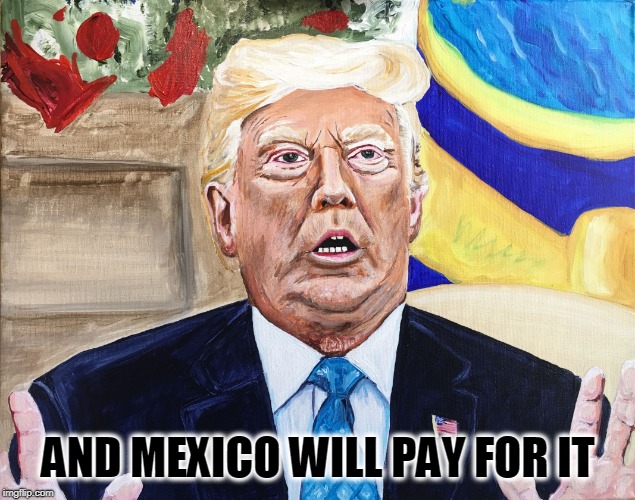 Mexico Will Pay For It | AND MEXICO WILL PAY FOR IT | image tagged in mexico will pay for it | made w/ Imgflip meme maker