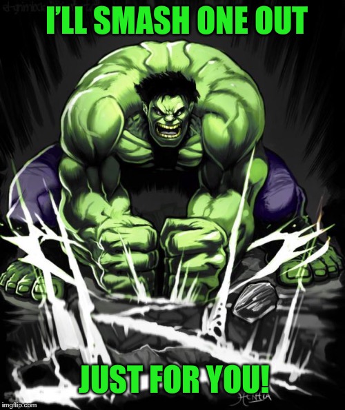 Hulk Smash | JUST FOR YOU! I’LL SMASH ONE OUT | image tagged in hulk smash | made w/ Imgflip meme maker