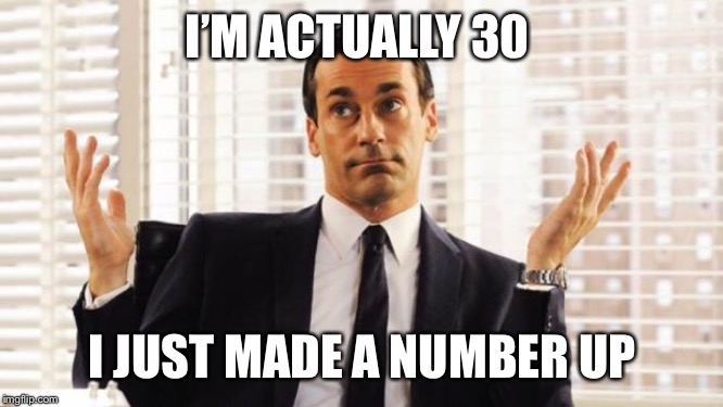 don draper | I’M ACTUALLY 30 I JUST MADE A NUMBER UP | image tagged in don draper | made w/ Imgflip meme maker