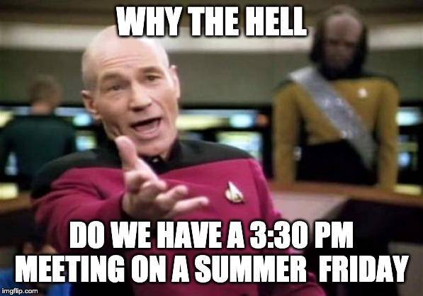 Picard Wtf | WHY THE HELL; DO WE HAVE A 3:30 PM MEETING ON A SUMMER  FRIDAY | image tagged in memes,picard wtf | made w/ Imgflip meme maker