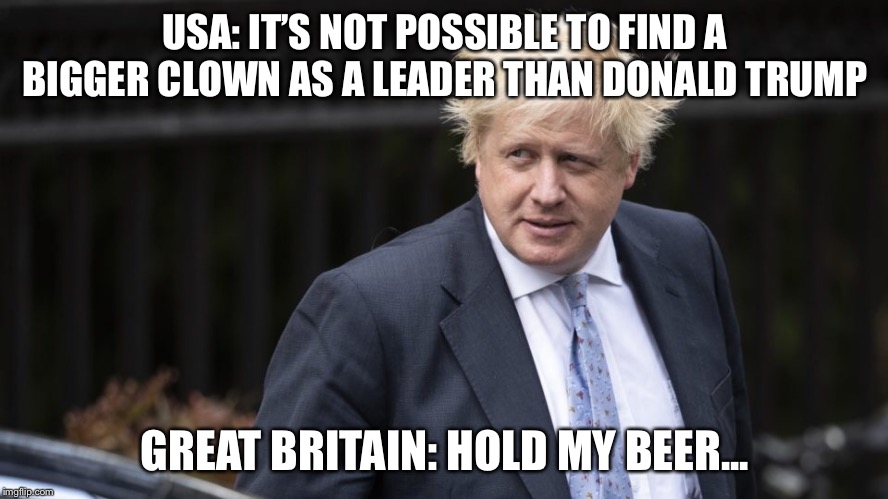 Good luck, Great Britain! You’re gonna need it...! | USA: IT’S NOT POSSIBLE TO FIND A BIGGER CLOWN AS A LEADER THAN DONALD TRUMP; GREAT BRITAIN: HOLD MY BEER... | image tagged in boris johnson | made w/ Imgflip meme maker
