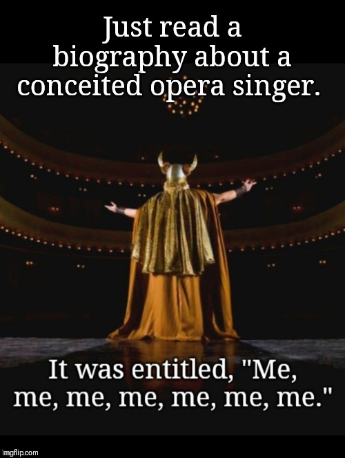 All about me | Just read a biography about a conceited opera singer. | image tagged in opera,singer,books,funny memes | made w/ Imgflip meme maker