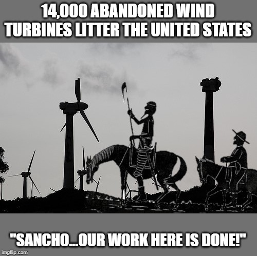Renewable energy? | 14,000 ABANDONED WIND TURBINES LITTER THE UNITED STATES; "SANCHO...OUR WORK HERE IS DONE!" | image tagged in politics,renewable energy,funny,funny memes,political meme | made w/ Imgflip meme maker