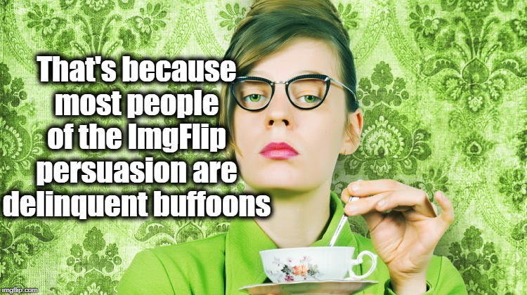 That's because most people of the ImgFlip persuasion are delinquent buffoons | made w/ Imgflip meme maker