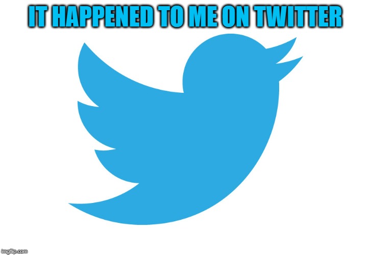 Twitter | IT HAPPENED TO ME ON TWITTER | image tagged in twitter | made w/ Imgflip meme maker
