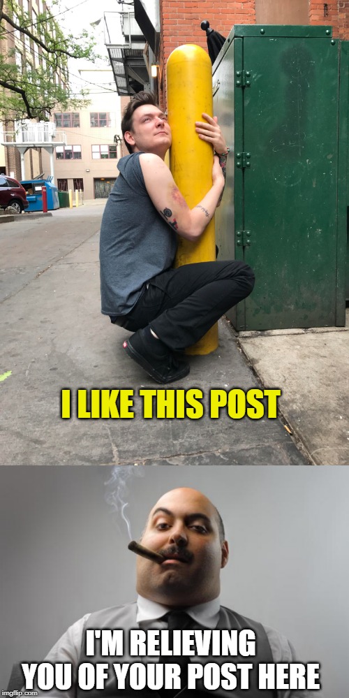 I'M RELIEVING YOU OF YOUR POST HERE I LIKE THIS POST | image tagged in memes,scumbag boss | made w/ Imgflip meme maker