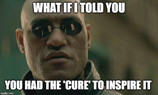 Matrix Morpheus Meme | WHAT IF I TOLD YOU YOU HAD THE 'CURE' TO INSPIRE IT | image tagged in memes,matrix morpheus | made w/ Imgflip meme maker