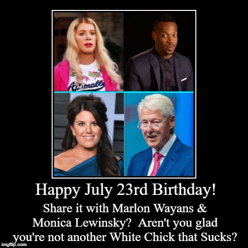 Happy July 23rd Birthday | image tagged in funny,marlon wayans,monica lewinsky,july 23,birthday | made w/ Imgflip demotivational maker