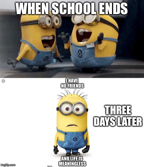 WHEN SCHOOL ENDS; THREE DAYS LATER | image tagged in memes,excited minions | made w/ Imgflip meme maker