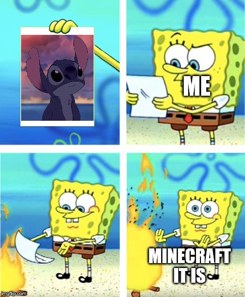 Minecraft or Stitch | ME; MINECRAFT IT IS | image tagged in spongebob burning paper | made w/ Imgflip meme maker