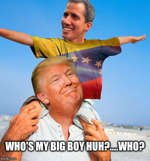 Juan "big boy" Guaido | WHO'S MY BIG BOY HUH?....WHO? | image tagged in venezuela,political meme | made w/ Imgflip meme maker